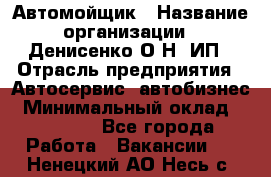 Автомойщик › Название организации ­ Денисенко.О.Н, ИП › Отрасль предприятия ­ Автосервис, автобизнес › Минимальный оклад ­ 50 000 - Все города Работа » Вакансии   . Ненецкий АО,Несь с.